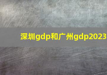 深圳gdp和广州gdp2023