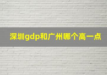 深圳gdp和广州哪个高一点