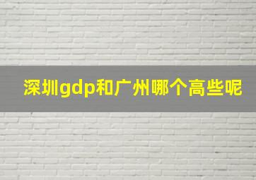 深圳gdp和广州哪个高些呢