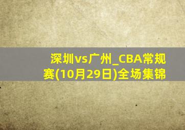 深圳vs广州_CBA常规赛(10月29日)全场集锦