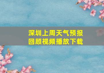 深圳上周天气预报回顾视频播放下载