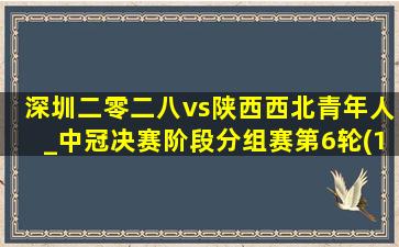 深圳二零二八vs陕西西北青年人_中冠决赛阶段分组赛第6轮(10月06日)全场集锦