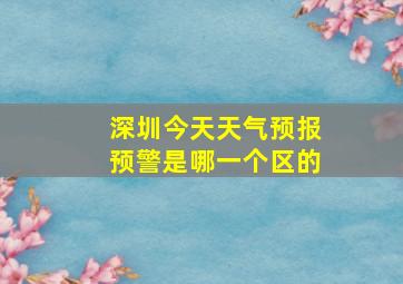 深圳今天天气预报预警是哪一个区的