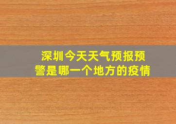 深圳今天天气预报预警是哪一个地方的疫情