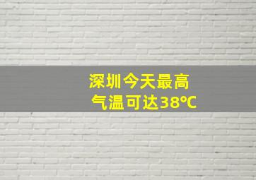 深圳今天最高气温可达38℃