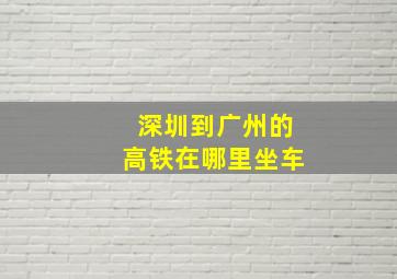 深圳到广州的高铁在哪里坐车