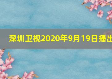 深圳卫视2020年9月19日播出