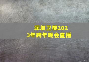 深圳卫视2023年跨年晚会直播