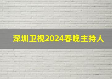 深圳卫视2024春晚主持人