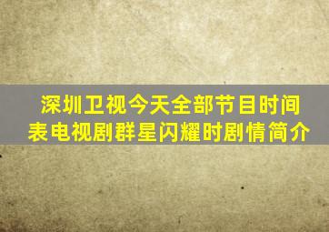 深圳卫视今天全部节目时间表电视剧群星闪耀时剧情简介