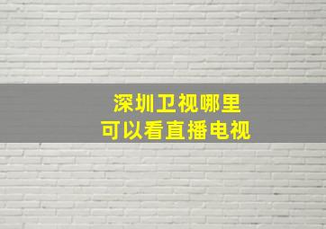 深圳卫视哪里可以看直播电视