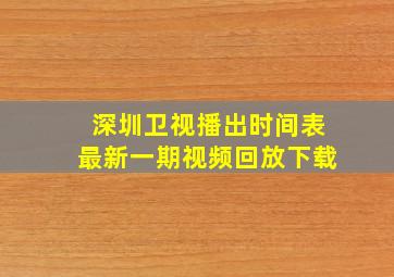 深圳卫视播出时间表最新一期视频回放下载