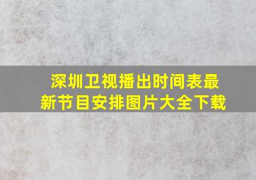 深圳卫视播出时间表最新节目安排图片大全下载