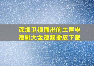 深圳卫视播出的土匪电视剧大全视频播放下载