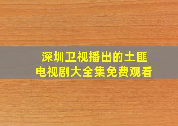 深圳卫视播出的土匪电视剧大全集免费观看