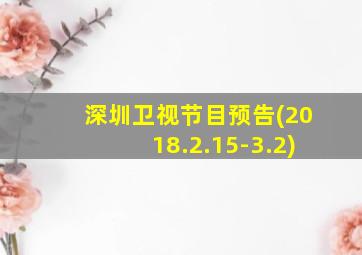 深圳卫视节目预告(2018.2.15-3.2)