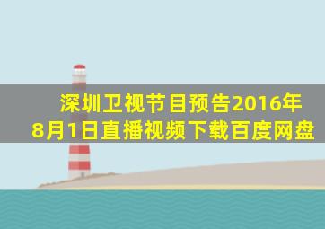 深圳卫视节目预告2016年8月1日直播视频下载百度网盘