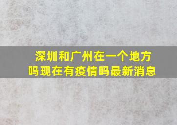 深圳和广州在一个地方吗现在有疫情吗最新消息