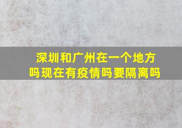 深圳和广州在一个地方吗现在有疫情吗要隔离吗