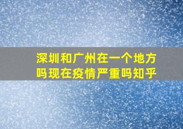 深圳和广州在一个地方吗现在疫情严重吗知乎