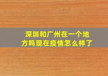 深圳和广州在一个地方吗现在疫情怎么样了