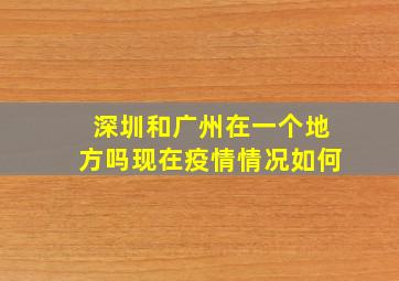 深圳和广州在一个地方吗现在疫情情况如何