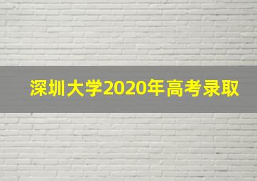 深圳大学2020年高考录取