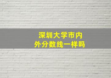 深圳大学市内外分数线一样吗