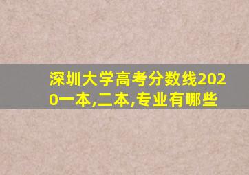 深圳大学高考分数线2020一本,二本,专业有哪些