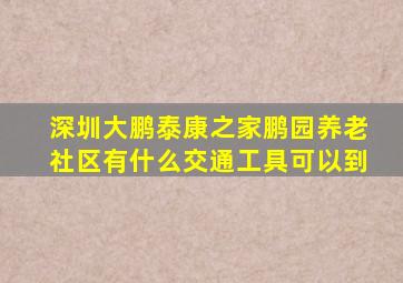 深圳大鹏泰康之家鹏园养老社区有什么交通工具可以到