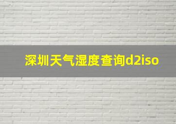 深圳天气湿度查询d2iso