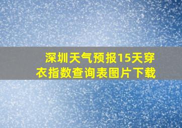 深圳天气预报15天穿衣指数查询表图片下载