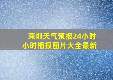 深圳天气预报24小时小时播报图片大全最新