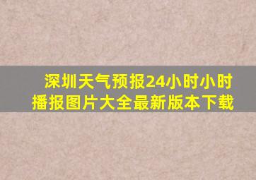 深圳天气预报24小时小时播报图片大全最新版本下载