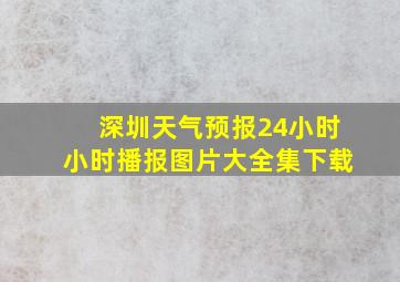 深圳天气预报24小时小时播报图片大全集下载