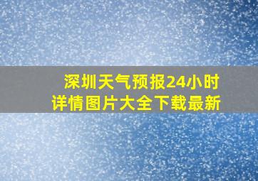 深圳天气预报24小时详情图片大全下载最新