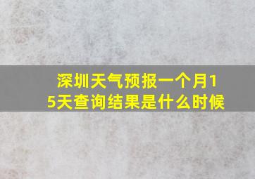 深圳天气预报一个月15天查询结果是什么时候