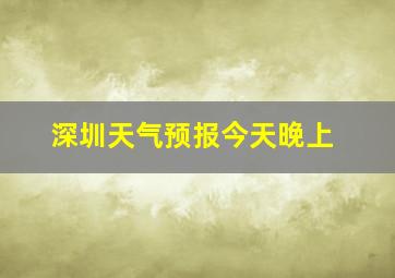 深圳天气预报今天晚上