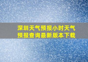 深圳天气预报小时天气预报查询最新版本下载