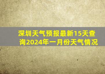 深圳天气预报最新15天查询2024年一月份天气情况