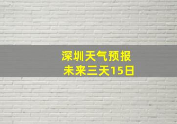 深圳天气预报未来三天15日