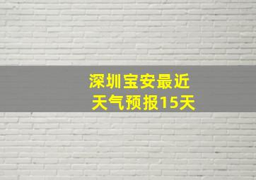 深圳宝安最近天气预报15天