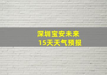 深圳宝安未来15天天气预报