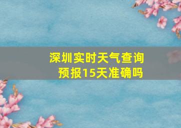 深圳实时天气查询预报15天准确吗