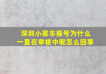 深圳小客车摇号为什么一直在审核中呢怎么回事