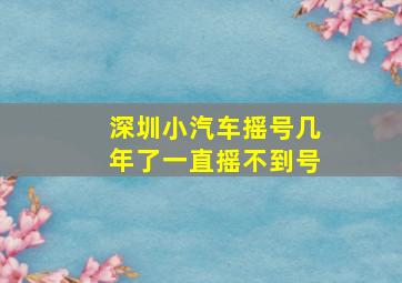 深圳小汽车摇号几年了一直摇不到号