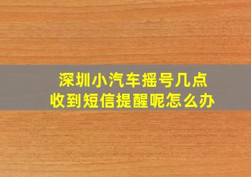 深圳小汽车摇号几点收到短信提醒呢怎么办