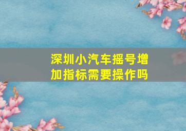 深圳小汽车摇号增加指标需要操作吗