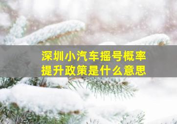 深圳小汽车摇号概率提升政策是什么意思