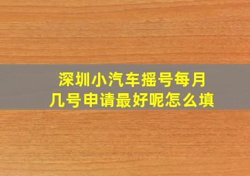 深圳小汽车摇号每月几号申请最好呢怎么填